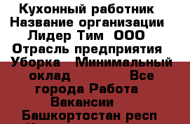 Кухонный работник › Название организации ­ Лидер Тим, ООО › Отрасль предприятия ­ Уборка › Минимальный оклад ­ 14 000 - Все города Работа » Вакансии   . Башкортостан респ.,Караидельский р-н